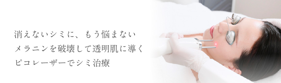 消えないシミに、もう悩まないメラニンを破壊して透明肌に導くピコレーザーでシミ治療